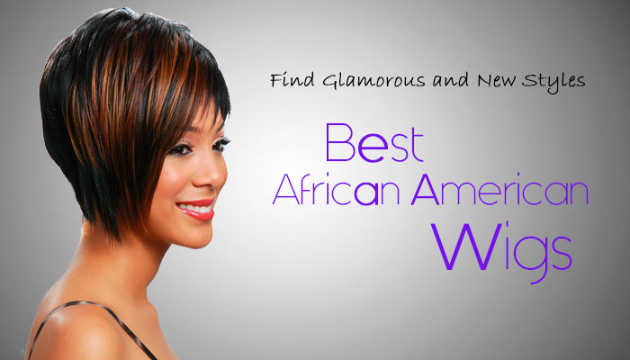 Best Wigs for Black Women | Find Glamorous and New Styles